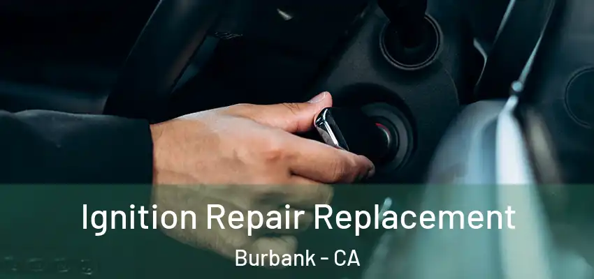  Ignition Repair Replacement Burbank - CA